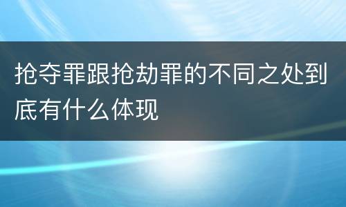 抢夺罪跟抢劫罪的不同之处到底有什么体现