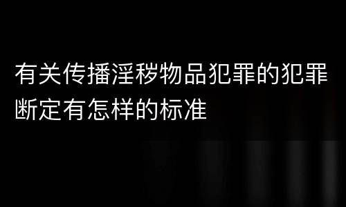有关传播淫秽物品犯罪的犯罪断定有怎样的标准