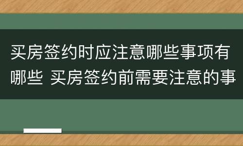 买房签约时应注意哪些事项有哪些 买房签约前需要注意的事项