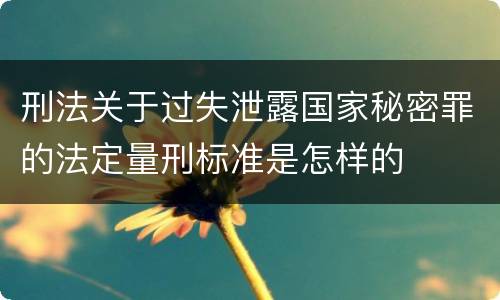 刑法关于过失泄露国家秘密罪的法定量刑标准是怎样的