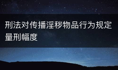 刑法对传播淫秽物品行为规定量刑幅度