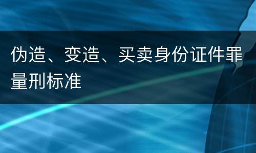 伪造、变造、买卖身份证件罪量刑标准