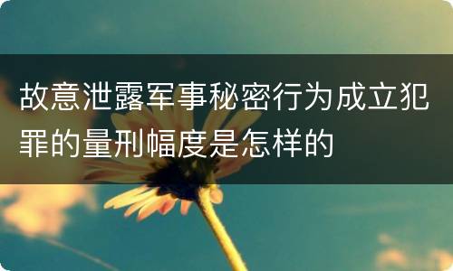 故意泄露军事秘密行为成立犯罪的量刑幅度是怎样的
