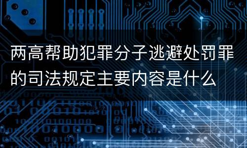 两高帮助犯罪分子逃避处罚罪的司法规定主要内容是什么