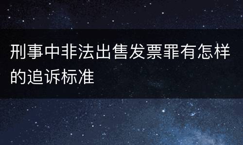 刑事中非法出售发票罪有怎样的追诉标准