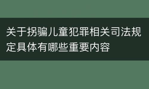 关于拐骗儿童犯罪相关司法规定具体有哪些重要内容
