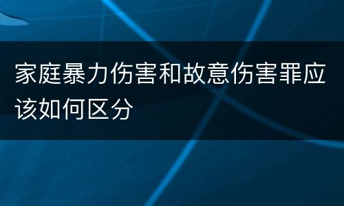 家庭暴力伤害和故意伤害罪应该如何区分