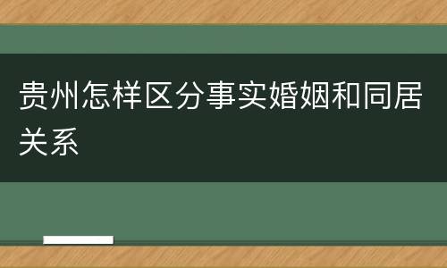 贵州怎样区分事实婚姻和同居关系