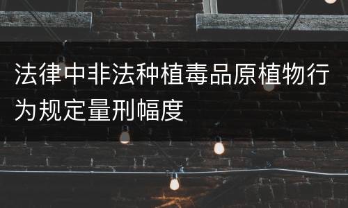 法律中非法种植毒品原植物行为规定量刑幅度