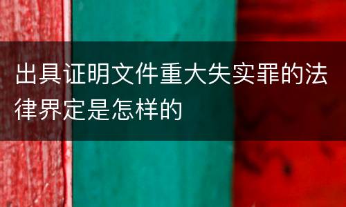 出具证明文件重大失实罪的法律界定是怎样的