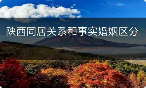 陕西同居关系和事实婚姻区分
