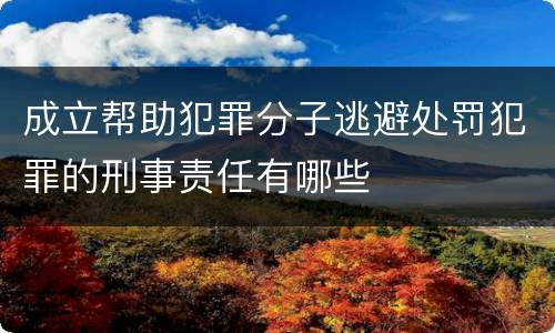 成立帮助犯罪分子逃避处罚犯罪的刑事责任有哪些