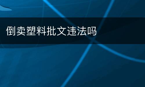 倒卖塑料批文违法吗