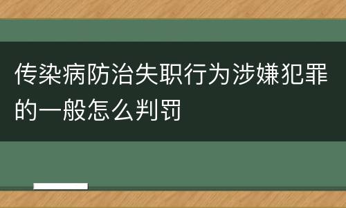 传染病防治失职行为涉嫌犯罪的一般怎么判罚