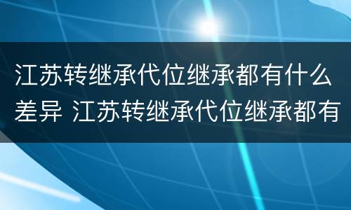 江苏转继承代位继承都有什么差异 江苏转继承代位继承都有什么差异吗