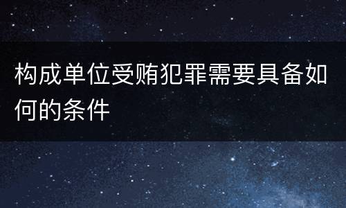 构成单位受贿犯罪需要具备如何的条件