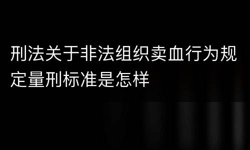 刑法关于非法组织卖血行为规定量刑标准是怎样
