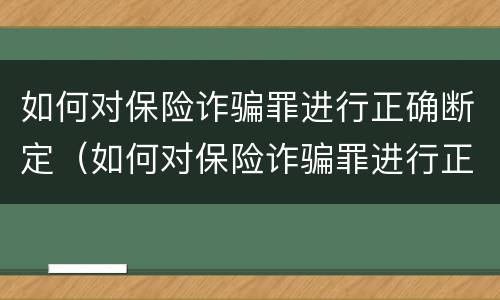 如何对保险诈骗罪进行正确断定（如何对保险诈骗罪进行正确断定罪名）