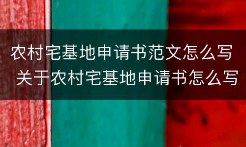 农村宅基地申请书范文怎么写 关于农村宅基地申请书怎么写