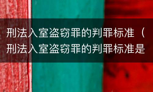 刑法入室盗窃罪的判罪标准（刑法入室盗窃罪的判罪标准是什么）