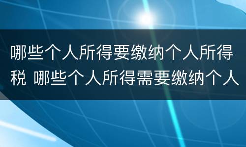 哪些个人所得要缴纳个人所得税 哪些个人所得需要缴纳个人所得税