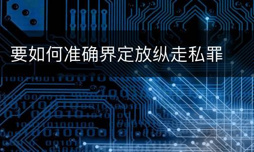 要如何准确界定放纵走私罪