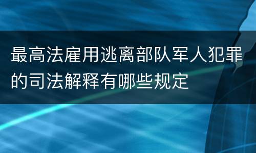 最高法雇用逃离部队军人犯罪的司法解释有哪些规定