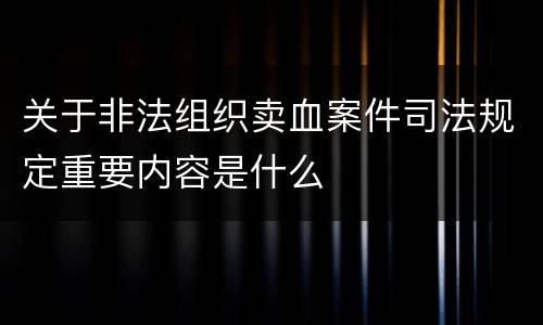 关于非法组织卖血案件司法规定重要内容是什么