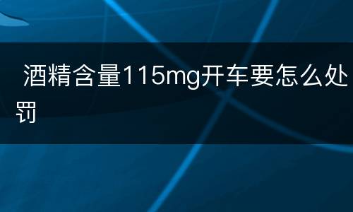  酒精含量115mg开车要怎么处罚