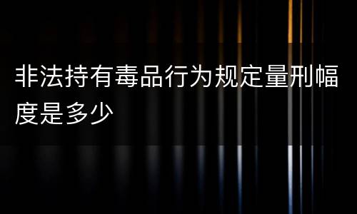 非法持有毒品行为规定量刑幅度是多少