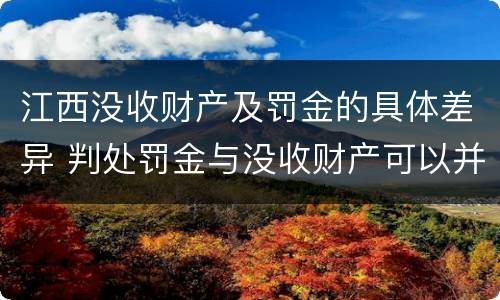 江西没收财产及罚金的具体差异 判处罚金与没收财产可以并罚吗