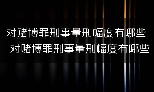 对赌博罪刑事量刑幅度有哪些 对赌博罪刑事量刑幅度有哪些标准