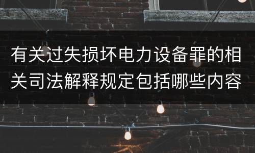 有关过失损坏电力设备罪的相关司法解释规定包括哪些内容