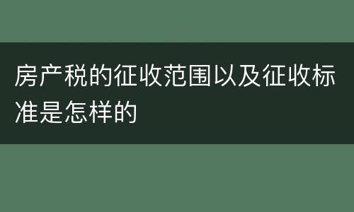 房产税的征收范围以及征收标准是怎样的