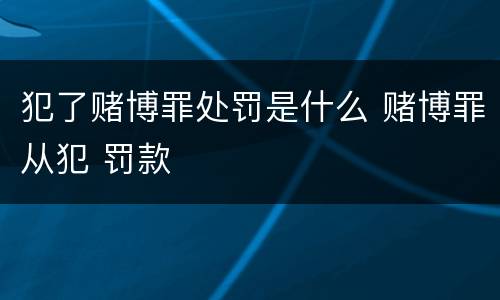 犯了赌博罪处罚是什么 赌博罪从犯 罚款
