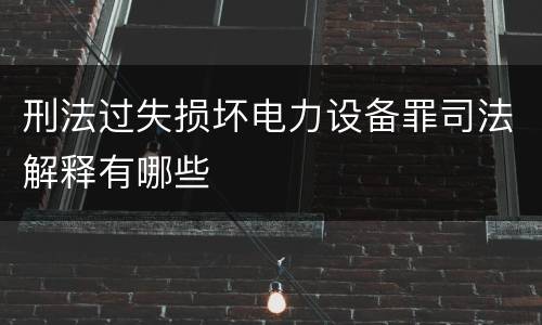 刑法过失损坏电力设备罪司法解释有哪些