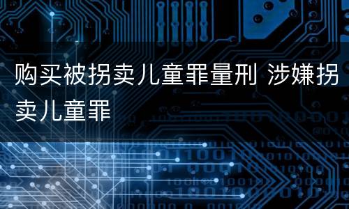 购买被拐卖儿童罪量刑 涉嫌拐卖儿童罪