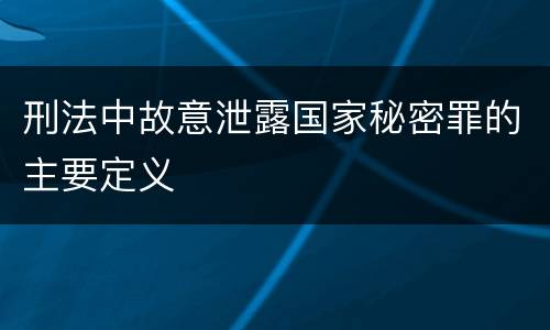 刑法中故意泄露国家秘密罪的主要定义