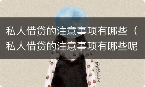 私人借贷的注意事项有哪些（私人借贷的注意事项有哪些呢）
