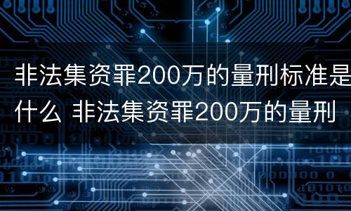 非法集资罪200万的量刑标准是什么 非法集资罪200万的量刑标准是什么意思