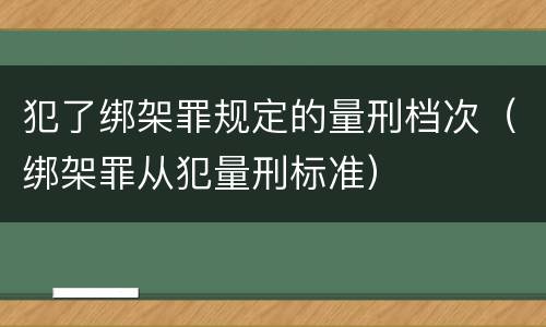 犯了绑架罪规定的量刑档次（绑架罪从犯量刑标准）