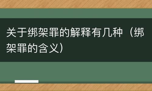 关于绑架罪的解释有几种（绑架罪的含义）