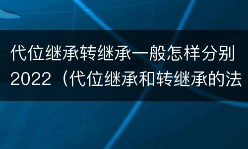 代位继承转继承一般怎样分别2022（代位继承和转继承的法律定义）