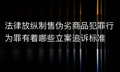 法律放纵制售伪劣商品犯罪行为罪有着哪些立案追诉标准