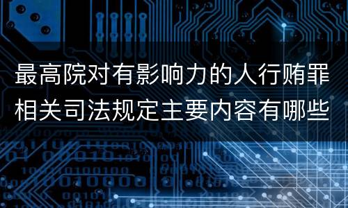 最高院对有影响力的人行贿罪相关司法规定主要内容有哪些