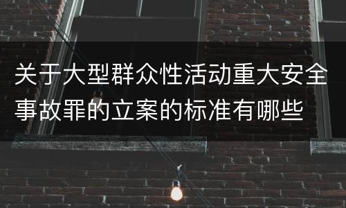 关于大型群众性活动重大安全事故罪的立案的标准有哪些
