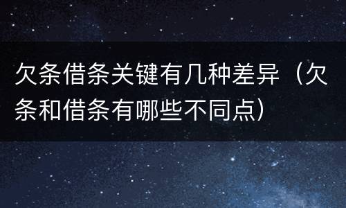欠条借条关键有几种差异（欠条和借条有哪些不同点）