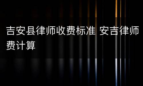 吉安县律师收费标准 安吉律师费计算