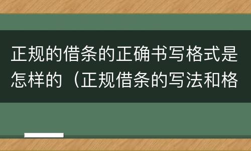 正规的借条的正确书写格式是怎样的（正规借条的写法和格式）