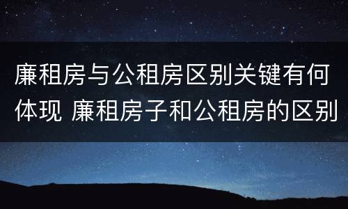 廉租房与公租房区别关键有何体现 廉租房子和公租房的区别